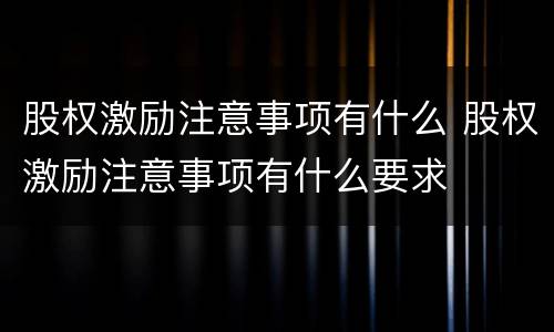 股权激励注意事项有什么 股权激励注意事项有什么要求