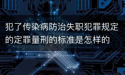犯了传染病防治失职犯罪规定的定罪量刑的标准是怎样的