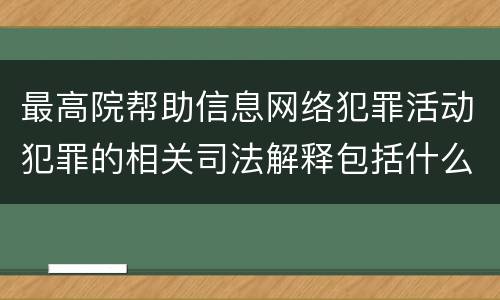 最高院帮助信息网络犯罪活动犯罪的相关司法解释包括什么内容