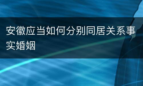 安徽应当如何分别同居关系事实婚姻