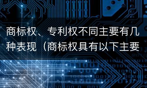 商标权、专利权不同主要有几种表现（商标权具有以下主要特征）