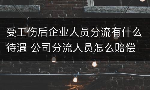 受工伤后企业人员分流有什么待遇 公司分流人员怎么赔偿