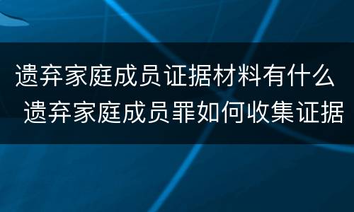 遗弃家庭成员证据材料有什么 遗弃家庭成员罪如何收集证据