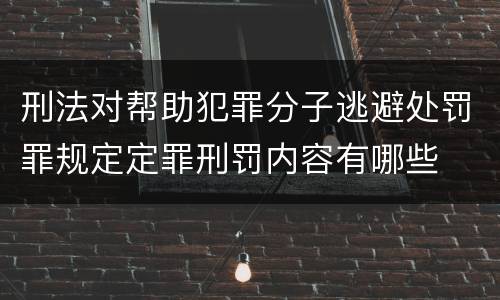 刑法对帮助犯罪分子逃避处罚罪规定定罪刑罚内容有哪些