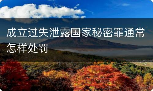 成立过失泄露国家秘密罪通常怎样处罚