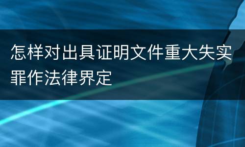 怎样对出具证明文件重大失实罪作法律界定