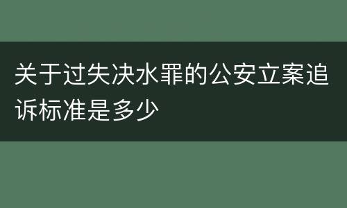 关于过失决水罪的公安立案追诉标准是多少