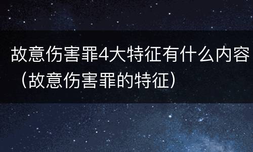 故意伤害罪4大特征有什么内容（故意伤害罪的特征）