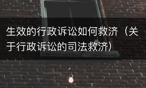 生效的行政诉讼如何救济（关于行政诉讼的司法救济）
