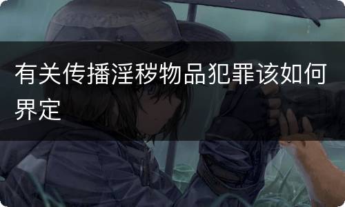 有关传播淫秽物品犯罪该如何界定