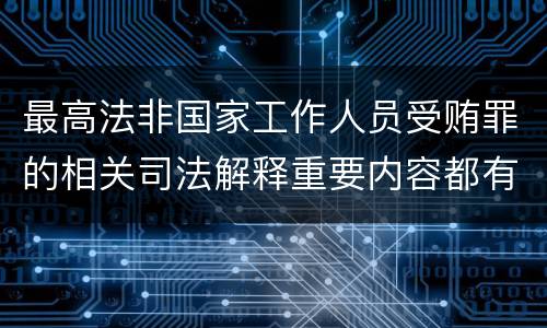 最高法非国家工作人员受贿罪的相关司法解释重要内容都有哪些