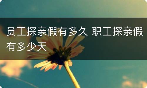 员工探亲假有多久 职工探亲假有多少天