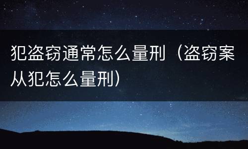 犯盗窃通常怎么量刑（盗窃案从犯怎么量刑）
