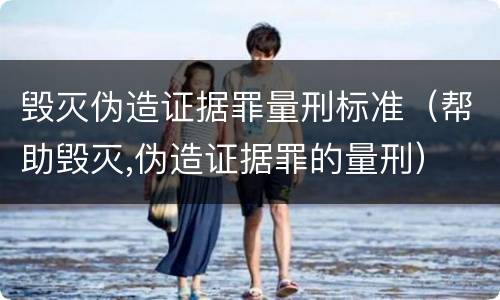 毁灭伪造证据罪量刑标准（帮助毁灭,伪造证据罪的量刑）