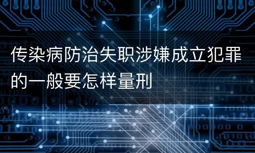 传染病防治失职涉嫌成立犯罪的一般要怎样量刑