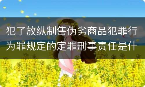 犯了放纵制售伪劣商品犯罪行为罪规定的定罪刑事责任是什么样的