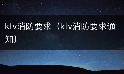 ktv消防要求（ktv消防要求通知）