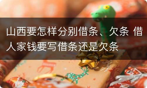 山西要怎样分别借条、欠条 借人家钱要写借条还是欠条