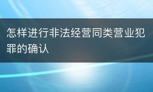 怎样进行非法经营同类营业犯罪的确认