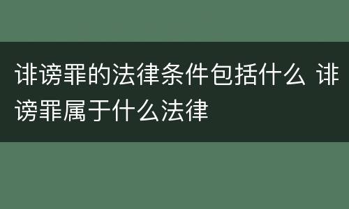 诽谤罪的法律条件包括什么 诽谤罪属于什么法律