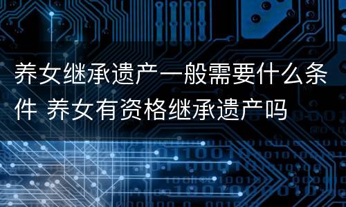养女继承遗产一般需要什么条件 养女有资格继承遗产吗
