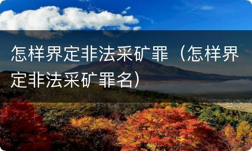 怎样界定非法采矿罪（怎样界定非法采矿罪名）