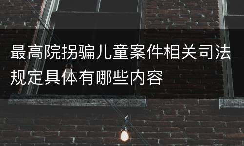 最高院拐骗儿童案件相关司法规定具体有哪些内容