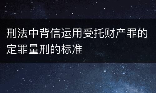 刑法中背信运用受托财产罪的定罪量刑的标准