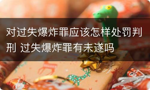 对过失爆炸罪应该怎样处罚判刑 过失爆炸罪有未遂吗