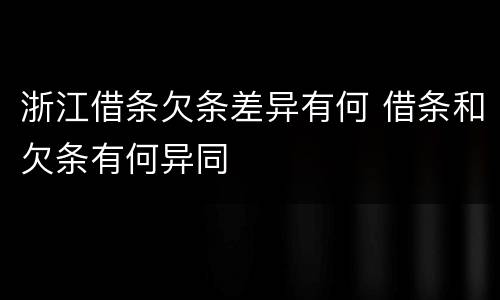 浙江借条欠条差异有何 借条和欠条有何异同