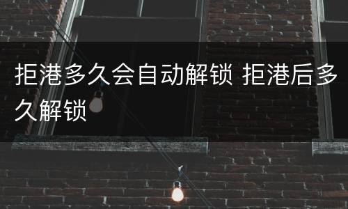 拒港多久会自动解锁 拒港后多久解锁