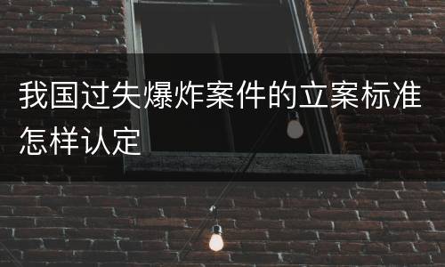 我国过失爆炸案件的立案标准怎样认定