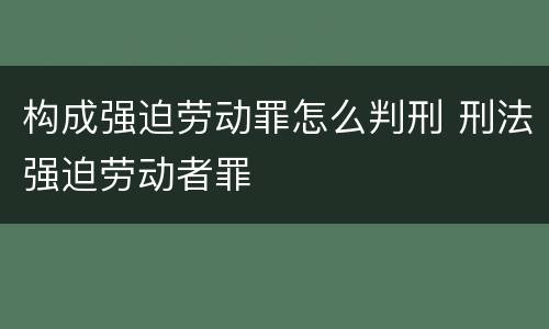 构成强迫劳动罪怎么判刑 刑法强迫劳动者罪