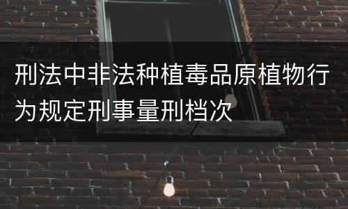 刑法中非法种植毒品原植物行为规定刑事量刑档次