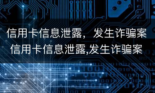 信用卡信息泄露，发生诈骗案 信用卡信息泄露,发生诈骗案怎么处理