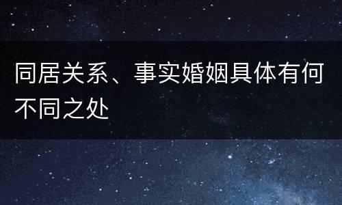 同居关系、事实婚姻具体有何不同之处