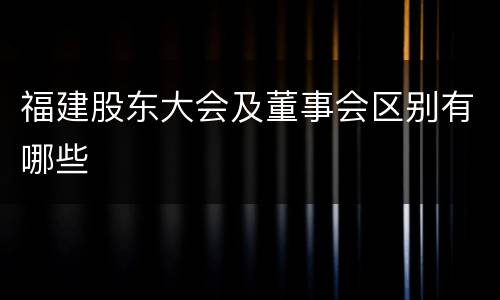 福建股东大会及董事会区别有哪些