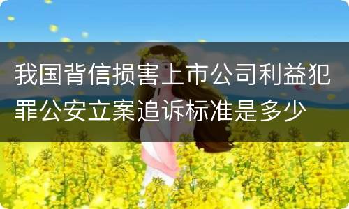 我国背信损害上市公司利益犯罪公安立案追诉标准是多少