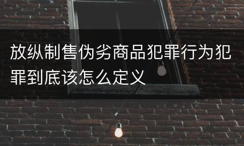 放纵制售伪劣商品犯罪行为犯罪到底该怎么定义