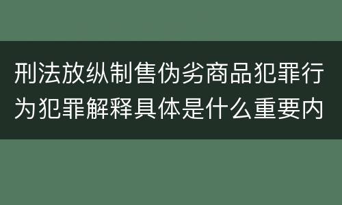 刑法放纵制售伪劣商品犯罪行为犯罪解释具体是什么重要内容