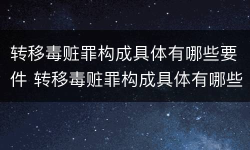 转移毒赃罪构成具体有哪些要件 转移毒赃罪构成具体有哪些要件和标准