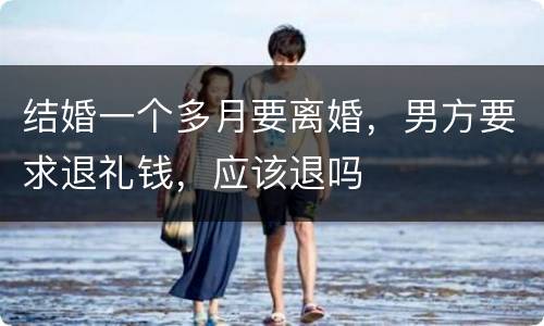 结婚一个多月要离婚，男方要求退礼钱，应该退吗