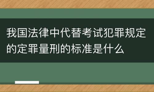 我国法律中代替考试犯罪规定的定罪量刑的标准是什么