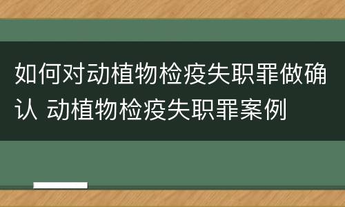 如何对动植物检疫失职罪做确认 动植物检疫失职罪案例