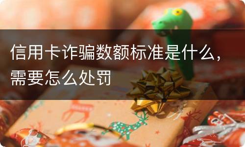 信用卡诈骗数额标准是什么，需要怎么处罚