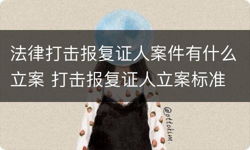 法律打击报复证人案件有什么立案 打击报复证人立案标准