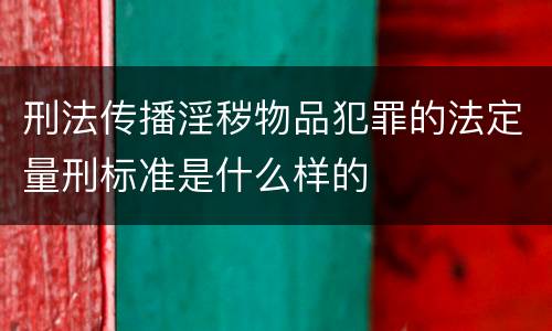 刑法传播淫秽物品犯罪的法定量刑标准是什么样的
