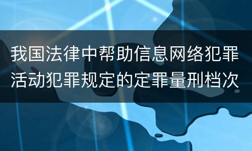 我国法律中帮助信息网络犯罪活动犯罪规定的定罪量刑档次是怎样的