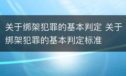 关于绑架犯罪的基本判定 关于绑架犯罪的基本判定标准