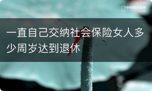 一直自己交纳社会保险女人多少周岁达到退休